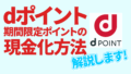 dポイントの期間限定ポイントの使い道は？現金化方法や通常ポイントのかしこい使い方も紹介！